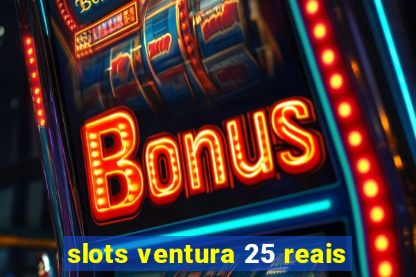 slots ventura 25 reais